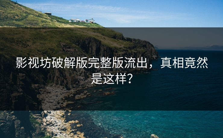 影视坊破解版完整版流出，真相竟然是这样？