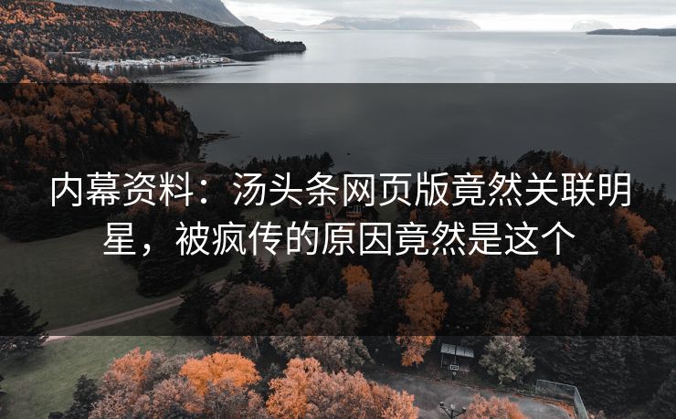 内幕资料：汤头条网页版竟然关联明星，被疯传的原因竟然是这个