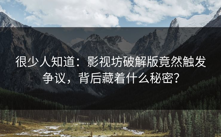 很少人知道：影视坊破解版竟然触发争议，背后藏着什么秘密？