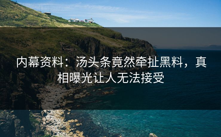 内幕资料：汤头条竟然牵扯黑料，真相曝光让人无法接受