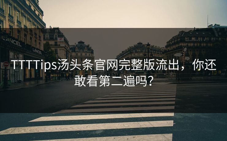 TTTTips汤头条官网完整版流出，你还敢看第二遍吗？