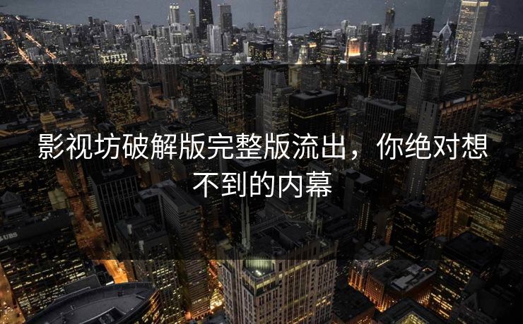 影视坊破解版完整版流出，你绝对想不到的内幕