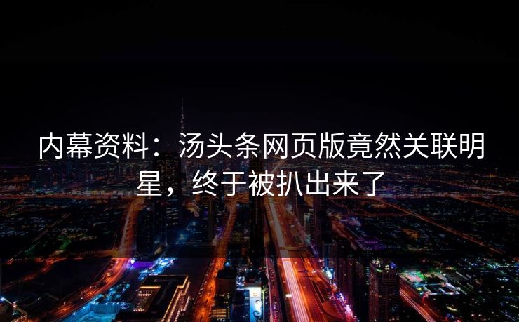 内幕资料：汤头条网页版竟然关联明星，终于被扒出来了