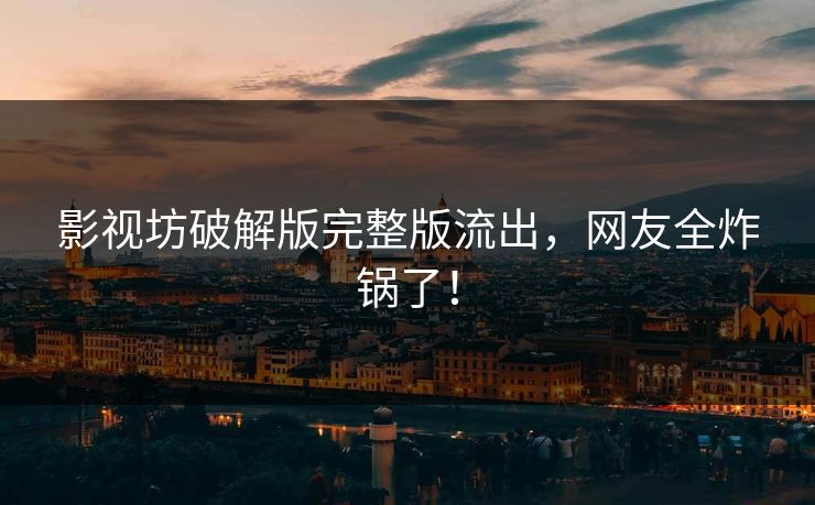 影视坊破解版完整版流出，网友全炸锅了！