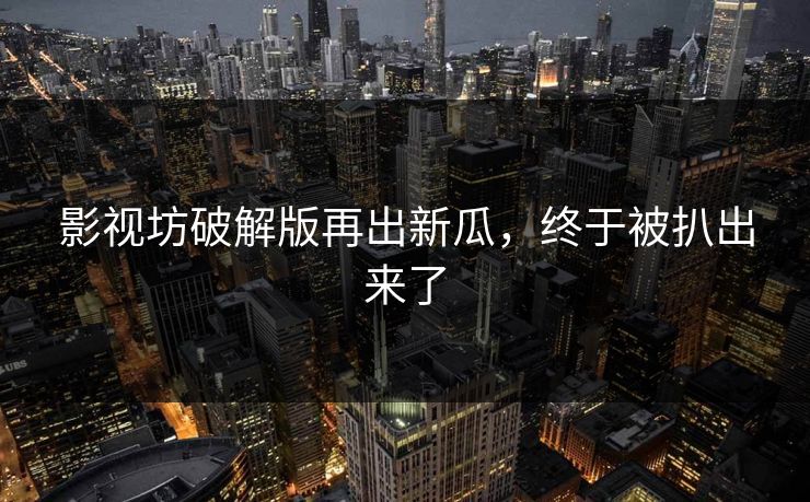影视坊破解版再出新瓜，终于被扒出来了