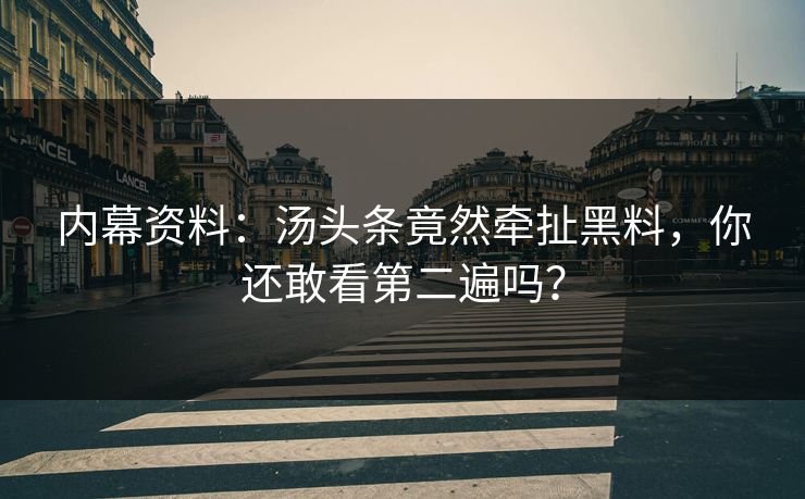 内幕资料：汤头条竟然牵扯黑料，你还敢看第二遍吗？