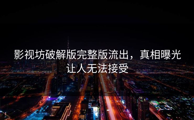影视坊破解版完整版流出，真相曝光让人无法接受
