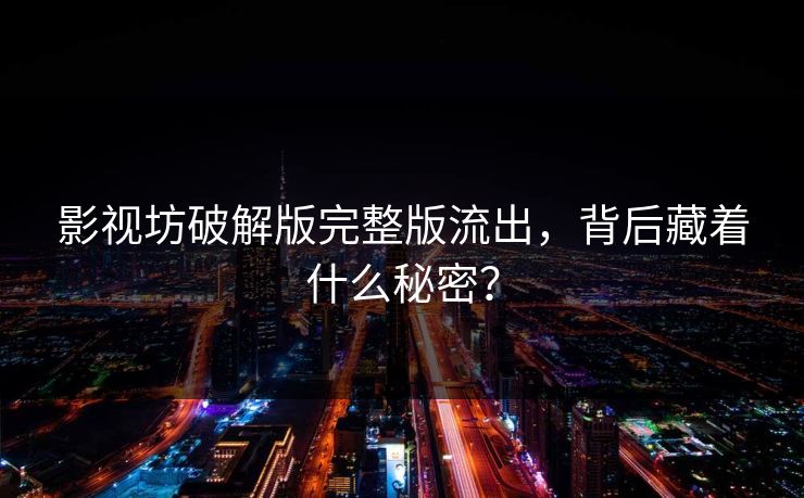 影视坊破解版完整版流出，背后藏着什么秘密？