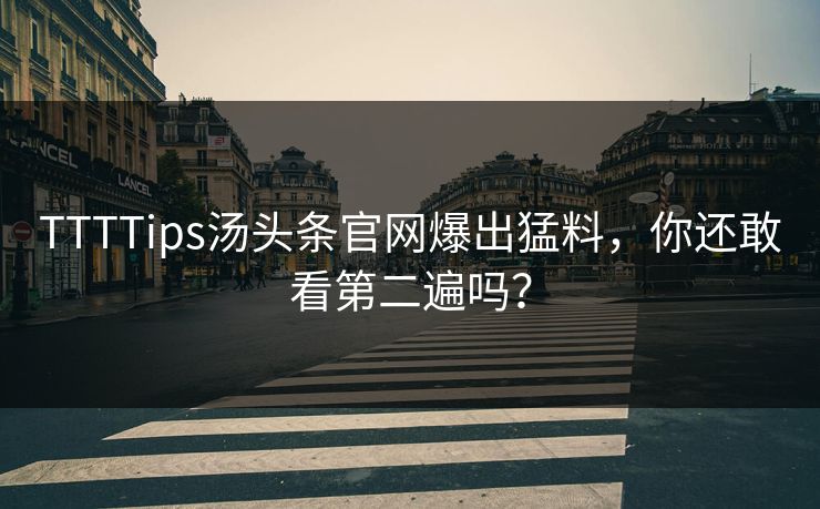 TTTTips汤头条官网爆出猛料，你还敢看第二遍吗？