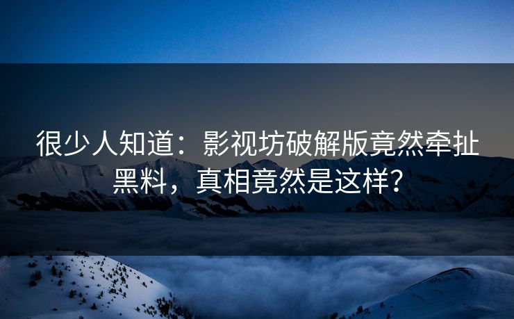 很少人知道：影视坊破解版竟然牵扯黑料，真相竟然是这样？