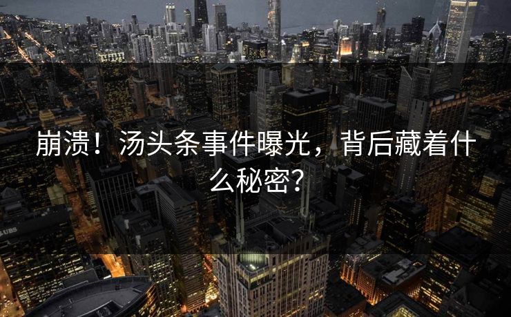 崩溃！汤头条事件曝光，背后藏着什么秘密？