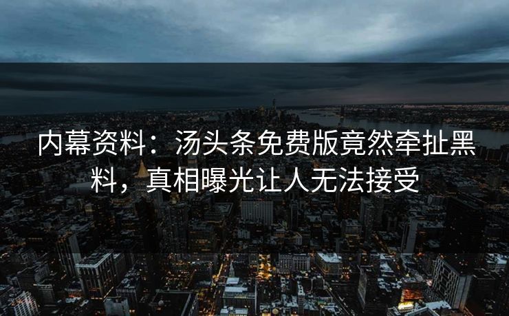 内幕资料：汤头条免费版竟然牵扯黑料，真相曝光让人无法接受