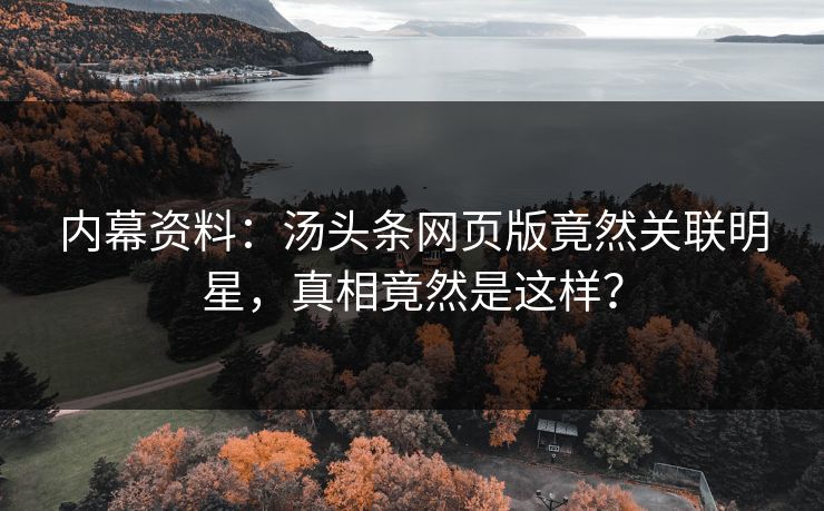 内幕资料：汤头条网页版竟然关联明星，真相竟然是这样？