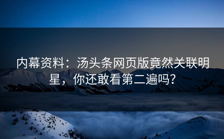 内幕资料：汤头条网页版竟然关联明星，你还敢看第二遍吗？