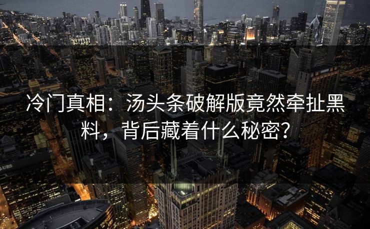 冷门真相：汤头条破解版竟然牵扯黑料，背后藏着什么秘密？