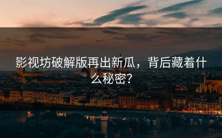 影视坊破解版再出新瓜，背后藏着什么秘密？