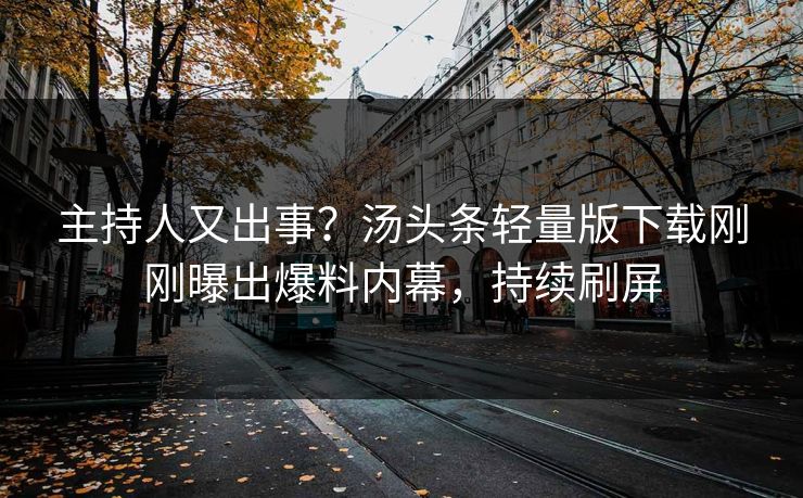 主持人又出事？汤头条轻量版下载刚刚曝出爆料内幕，持续刷屏