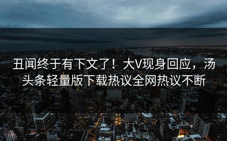 丑闻终于有下文了！大V现身回应，汤头条轻量版下载热议全网热议不断
