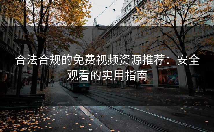 合法合规的免费视频资源推荐：安全观看的实用指南