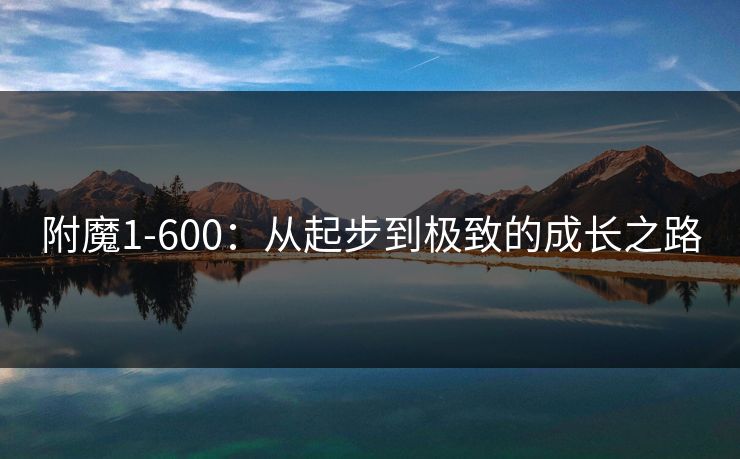 附魔1-600：从起步到极致的成长之路