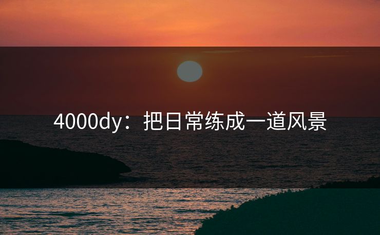 4000dy：把日常练成一道风景