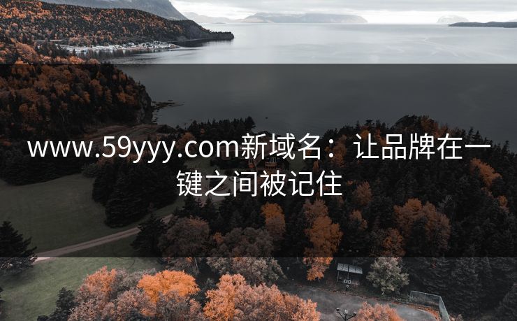 www.59yyy.com新域名：让品牌在一键之间被记住