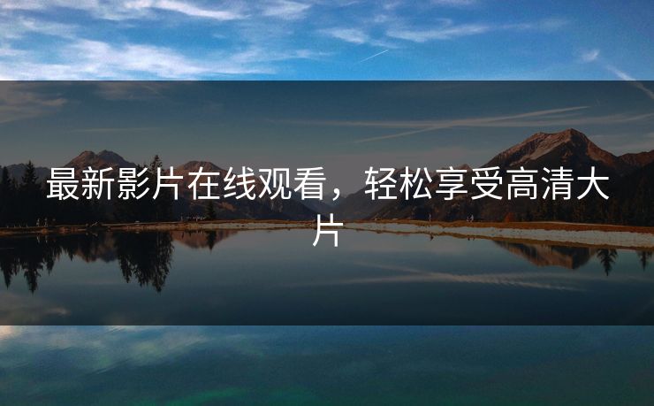 最新影片在线观看，轻松享受高清大片