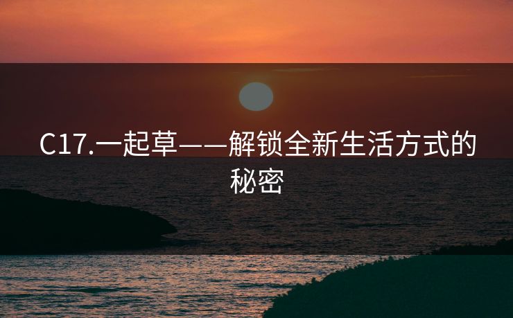 C17.一起草——解锁全新生活方式的秘密