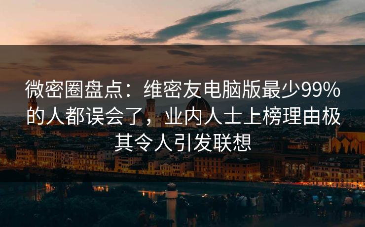 微密圈盘点：维密友电脑版最少99%的人都误会了，业内人士上榜理由极其令人引发联想
