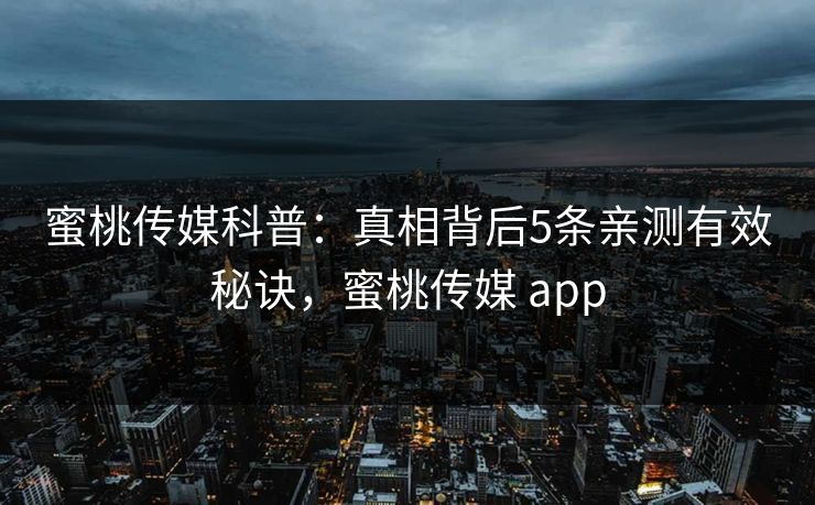 蜜桃传媒科普：真相背后5条亲测有效秘诀，蜜桃传媒 app