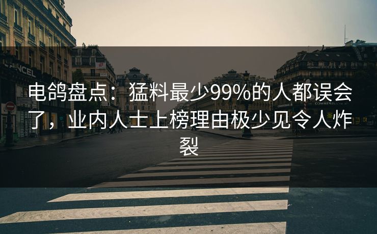 电鸽盘点：猛料最少99%的人都误会了，业内人士上榜理由极少见令人炸裂