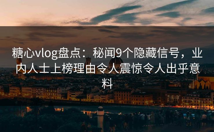 糖心vlog盘点：秘闻9个隐藏信号，业内人士上榜理由令人震惊令人出乎意料